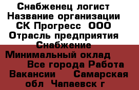 Снабженец-логист › Название организации ­ СК Прогресс, ООО › Отрасль предприятия ­ Снабжение › Минимальный оклад ­ 35 000 - Все города Работа » Вакансии   . Самарская обл.,Чапаевск г.